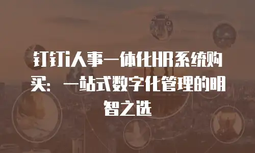 钉钉i人事一体化HR系统购买：一站式数字化管理的明智之选