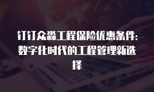 钉钉众淼工程保险优惠条件：数字化时代的工程管理新选择