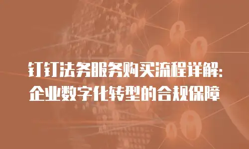 钉钉法务服务购买流程详解：企业数字化转型的合规保障