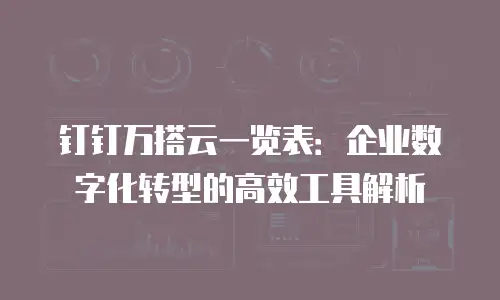 钉钉万搭云一览表：企业数字化转型的高效工具解析