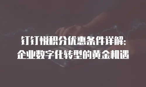 钉钉悦积分优惠条件详解：企业数字化转型的黄金机遇