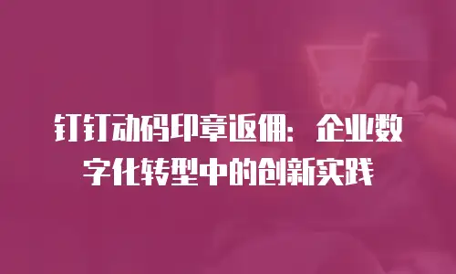 钉钉动码印章返佣：企业数字化转型中的创新实践