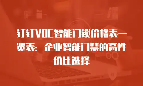 钉钉VOC智能门锁价格表一览表：企业智能门禁的高性价比选择