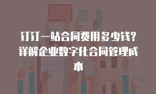 钉钉一站合同费用多少钱？详解企业数字化合同管理成本