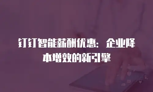钉钉智能薪酬优惠：企业降本增效的新引擎