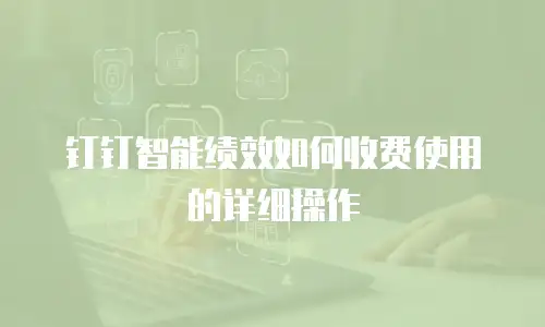 钉钉智能绩效如何收费使用的详细操作