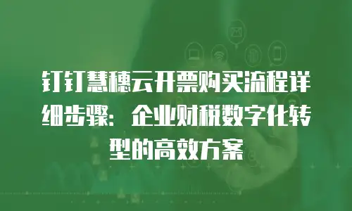 钉钉慧穗云开票购买流程详细步骤：企业财税数字化转型的高效方案
