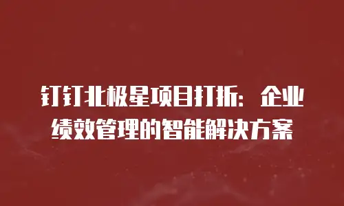 钉钉北极星项目打折：企业绩效管理的智能解决方案