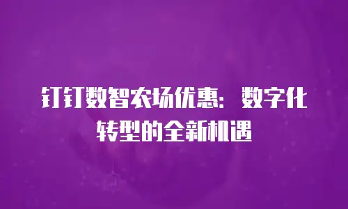 钉钉数智农场优惠：数字化转型的全新机遇
