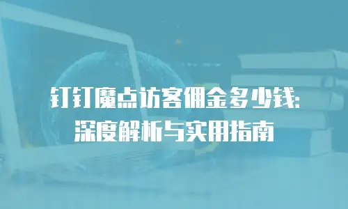 钉钉魔点访客佣金多少钱：深度解析与实用指南