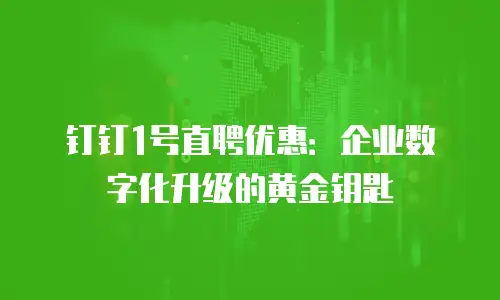 钉钉1号直聘优惠：企业数字化升级的黄金钥匙