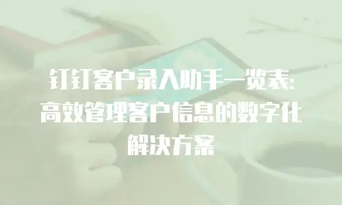 钉钉客户录入助手一览表：高效管理客户信息的数字化解决方案