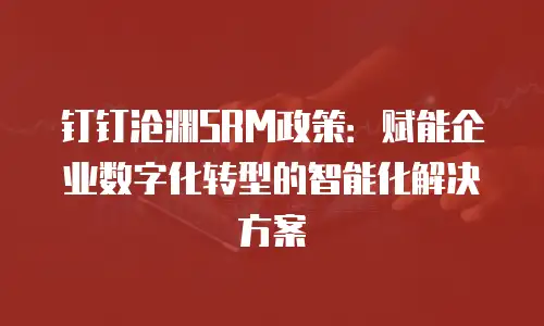 钉钉沧渊SRM政策：赋能企业数字化转型的智能化解决方案