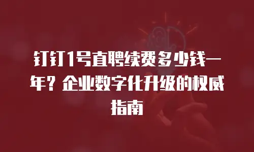钉钉1号直聘续费多少钱一年？企业数字化升级的权威指南