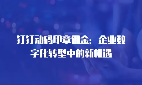 钉钉动码印章佣金：企业数字化转型中的新机遇