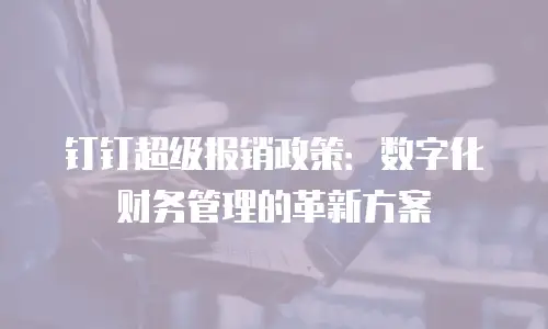 钉钉超级报销政策：数字化财务管理的革新方案