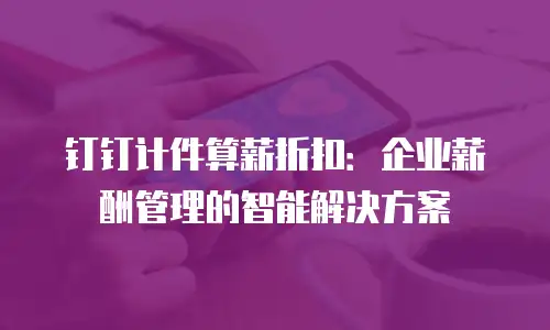 钉钉计件算薪折扣：企业薪酬管理的智能解决方案
