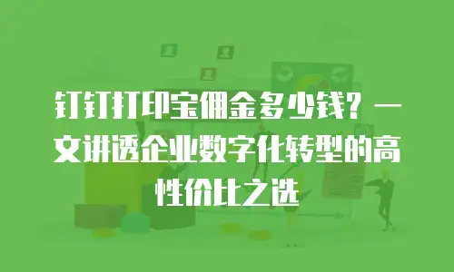 钉钉打印宝佣金多少钱？一文讲透企业数字化转型的高性价比之选