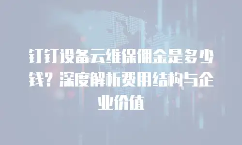 钉钉设备云维保佣金是多少钱？深度解析费用结构与企业价值
