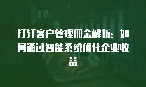 钉钉客户管理佣金解析：如何通过智能系统优化企业收益