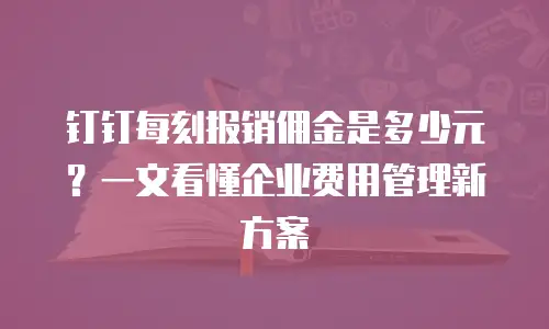钉钉每刻报销佣金是多少元？一文看懂企业费用管理新方案