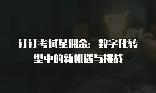 钉钉考试星佣金：数字化转型中的新机遇与挑战