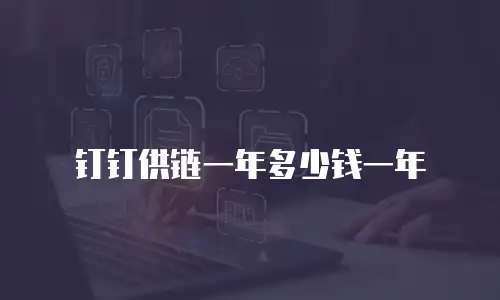 钉钉供链一年多少钱一年
