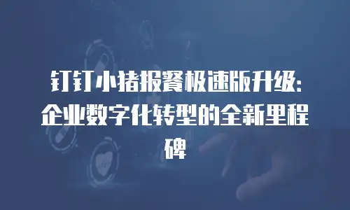 钉钉小猪报餐极速版升级：企业数字化转型的全新里程碑