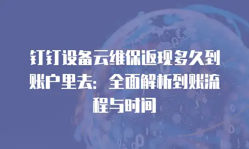 钉钉设备云维保返现多久到账户里去：全面解析到账流程与时间