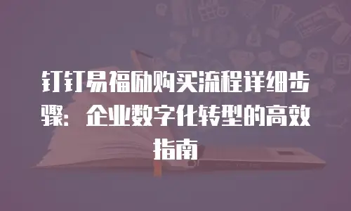 钉钉易福励购买流程详细步骤：企业数字化转型的高效指南