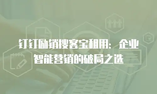 钉钉励销搜客宝租用：企业智能营销的破局之选