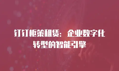 钉钉枢策租赁：企业数字化转型的智能引擎