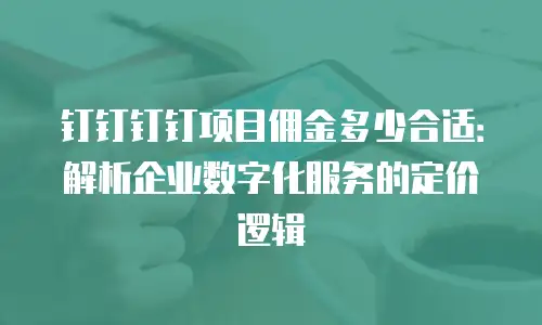 钉钉钉钉项目佣金多少合适：解析企业数字化服务的定价逻辑