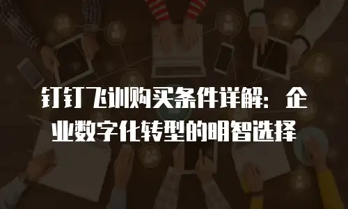 钉钉飞训购买条件详解：企业数字化转型的明智选择