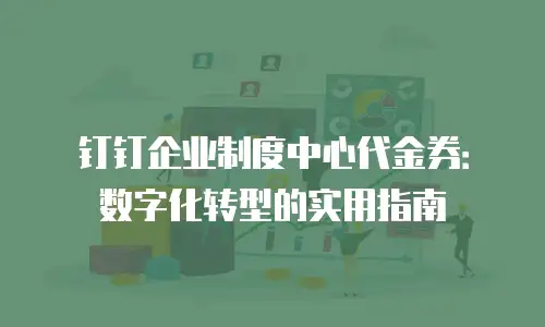 钉钉企业制度中心代金券：数字化转型的实用指南
