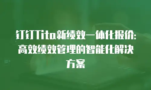 钉钉Tita新绩效一体化报价：高效绩效管理的智能化解决方案