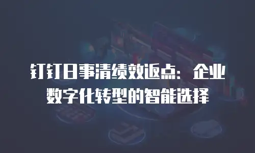 钉钉日事清绩效返点：企业数字化转型的智能选择