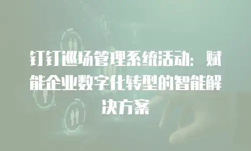 钉钉巡场管理系统活动：赋能企业数字化转型的智能解决方案