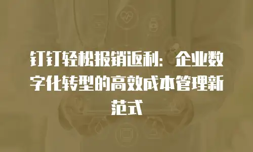 钉钉轻松报销返利：企业数字化转型的高效成本管理新范式