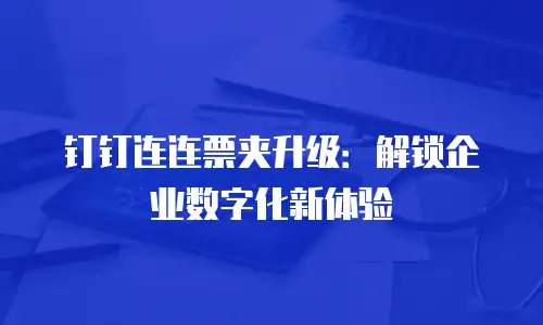 钉钉连连票夹升级：解锁企业数字化新体验