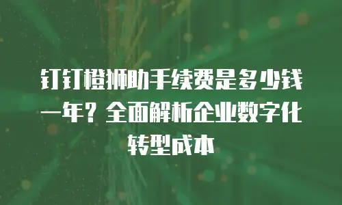 钉钉橙狮助手续费是多少钱一年？全面解析企业数字化转型成本