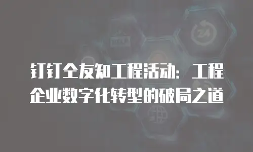 钉钉仝友知工程活动：工程企业数字化转型的破局之道