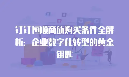 钉钉恒顺商旅购买条件全解析：企业数字化转型的黄金钥匙