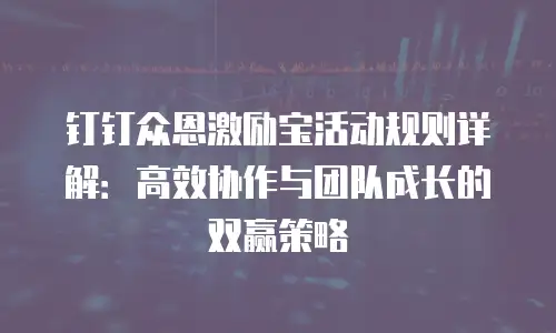 钉钉众恩激励宝活动规则详解：高效协作与团队成长的双赢策略