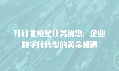 钉钉北极星任务优惠：企业数字化转型的黄金机遇