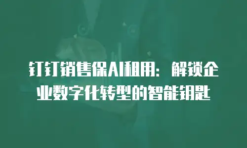 钉钉销售保AI租用：解锁企业数字化转型的智能钥匙