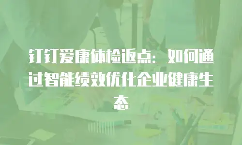 钉钉爱康体检返点：如何通过智能绩效优化企业健康生态