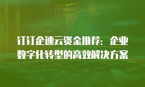 钉钉企速云资金推荐：企业数字化转型的高效解决方案