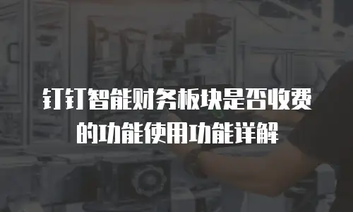 钉钉智能财务板块是否收费的功能使用功能详解