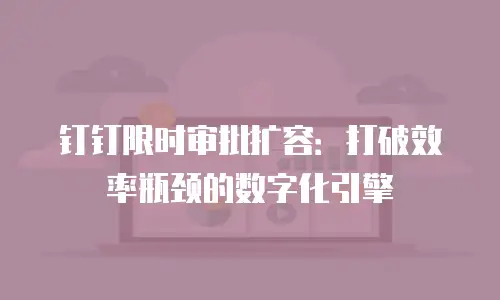 钉钉限时审批扩容：打破效率瓶颈的数字化引擎